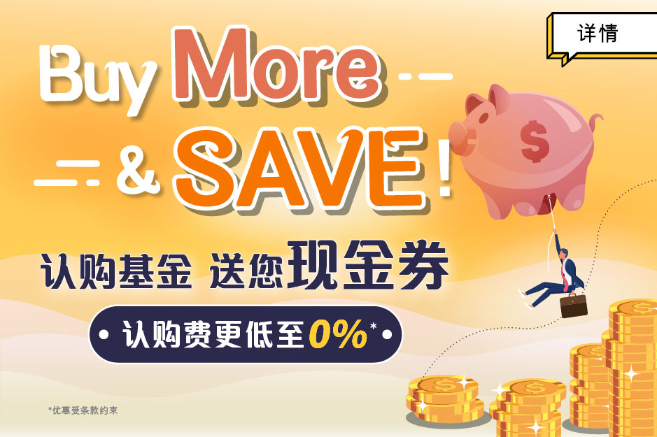 Buy MORE and SAVE MORE 认购基金  送您现金券 认购费更低至0%